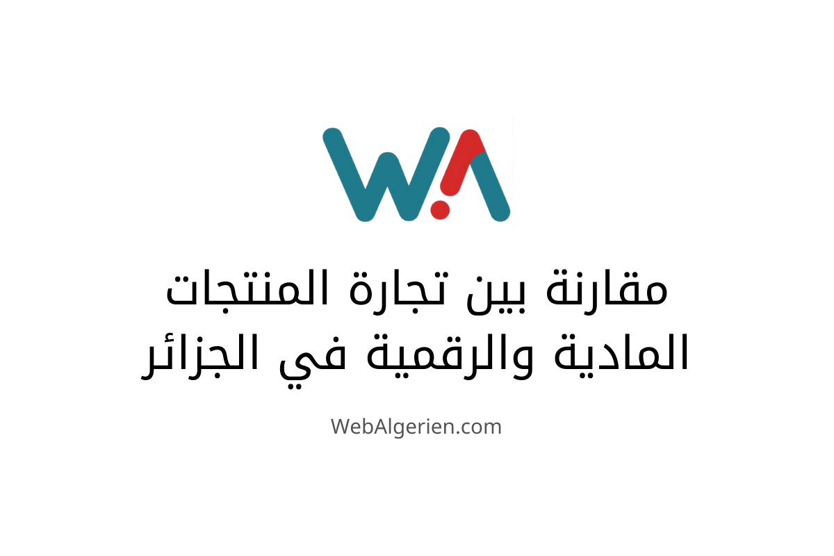مقارنة بين مزايا وعيوب تجارة المنتجات المادية والرقمية في الجزائر